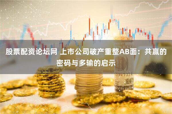 股票配资论坛网 上市公司破产重整AB面：共赢的密码与多输的启示