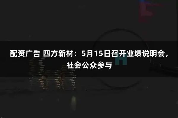 配资广告 四方新材：5月15日召开业绩说明会，社会公众参与