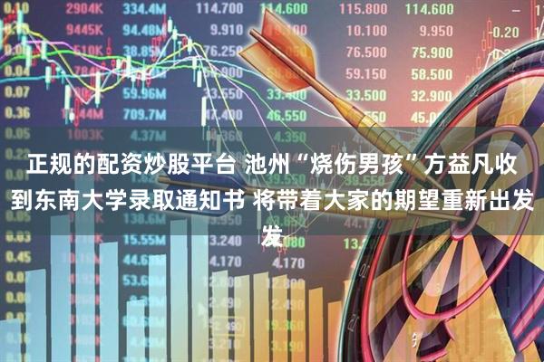 正规的配资炒股平台 池州“烧伤男孩”方益凡收到东南大学录取通知书 将带着大家的期望重新出发