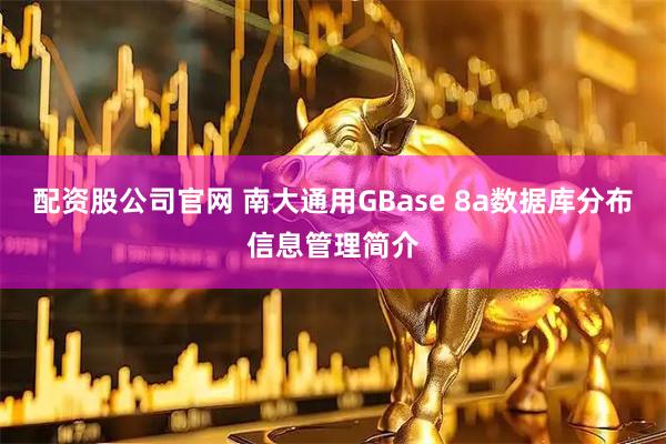 配资股公司官网 南大通用GBase 8a数据库分布信息管理简介
